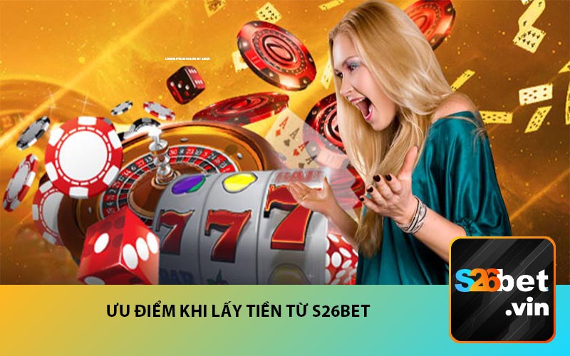 Ưu điểm khi lấy tiền từ S26BET